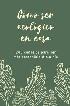 Paperback Cómo ser ecológico en casa: 200 consejos para ser más sostenible día a día [Spanish] Book