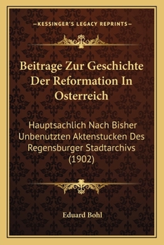 Paperback Beitrage Zur Geschichte Der Reformation In Osterreich: Hauptsachlich Nach Bisher Unbenutzten Aktenstucken Des Regensburger Stadtarchivs (1902) [German] Book