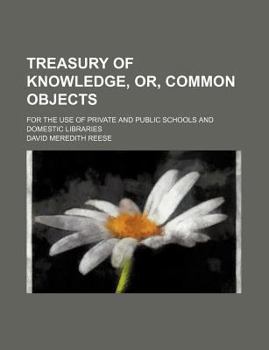 Paperback Treasury of Knowledge, Or, Common Objects; For the Use of Private and Public Schools and Domestic Libraries Book