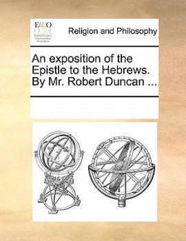 Paperback An exposition of the Epistle to the Hebrews. By Mr. Robert Duncan ... Book