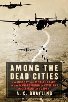 Hardcover Among the Dead Cities: The History and Moral Legacy of the WWII Bombing of Civilians in Germany and Japan Book