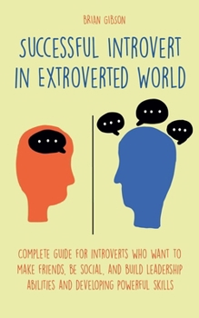 Paperback Successful Introvert in Extroverted World Complete guide for introverts who want to make friends, be social, and build leadership abilities and develo Book