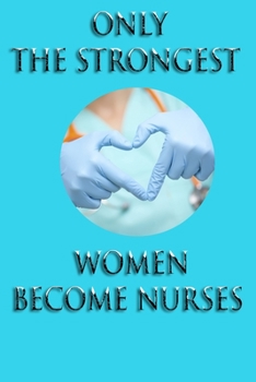 Only the strongest women become nurses: Lined Notebook Journal Gift ,120 Pages - Large (6 x 0.3 x 9 inches) soft ,cover matte finich