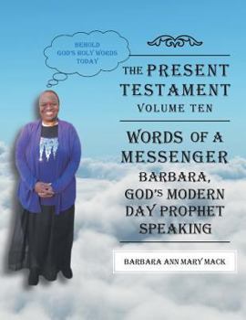 THE PRESENT TESTAMENT-VOLUME TEN - WORDS OF A MESSANGER: BARBARA, GOD'S MODERN DAY PROPHET SPEAKING