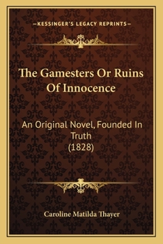 The Gamesters: Or, Ruins of Innocence. an Original Novel, Founded in Truth