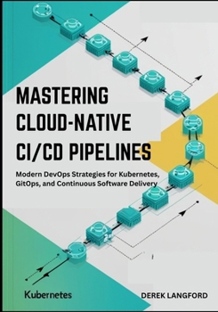 Paperback Mastering Cloud-Native CI/CD Pipelines: Modern DevOps Strategies for Kubernetes, GitOps, and Continuous Software Delivery Book