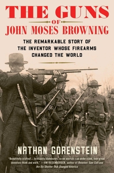 Paperback The Guns of John Moses Browning: The Remarkable Story of the Inventor Whose Firearms Changed the World Book