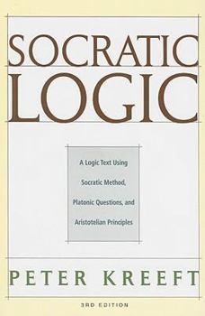 Socratic Logic: A Logic Text Using Socratic Method, Platonic Questions, and Aristotelian Principles
