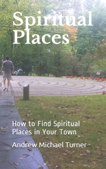 Paperback Spiritual Places: How to Find Spiritual Places in Your Town; A Travel Guide for Your Spirit Book