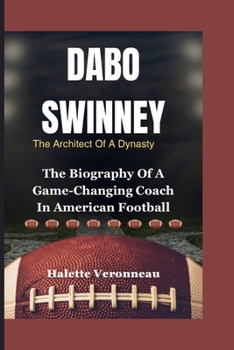 DABO SWINNEY The Architect Of A Dynasty: The Biography Of A Game-Changing Coach In American Football