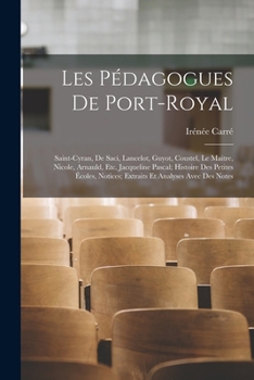 Les Pédagogues De Port-Royal: Saint-Cyran, De Saci, Lancelot, Guyot, Coustel, Le Maitre, Nicole, Arnauld, Etc. Jacqueline Pascal; Histoire Des Petit