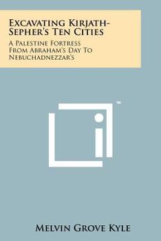 Paperback Excavating Kirjath-Sepher's Ten Cities: A Palestine Fortress from Abraham's Day to Nebuchadnezzar's Book