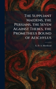 The Suppliant Maidens, the Persians, the Seven Against Thebes, the Prometheus Bound of Aeschylus