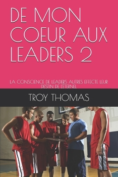 DE MON COEUR AUX LEADERS 2: LA CONSCIENCE DE LEADERS AUTRES EFFECTE LEUR DESTIN DE L'ÉTERNEL (French Edition)