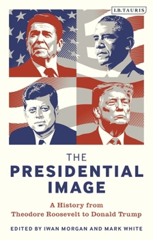 Paperback The Presidential Image: A History from Theodore Roosevelt to Donald Trump Book