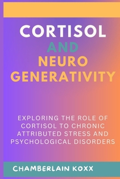 Paperback Cortisol And Neurodegenerativity: Exploring The Role Of Cortisol To Chronic Attributed Stress And Psychological Disorders Book