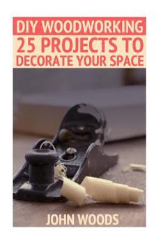 Paperback DIY Woodworking: 25 Projects To Decorate Your Space: (Woodworking, Woodworking Plans) Book