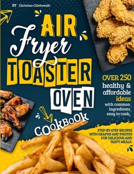 Paperback Air Fryer Toaster Oven Cookbook: Over 250 Healthy & Affordable Ideas with Common Ingredients Easy to Cook. Step-By-Step Recipes with Graphs and Photos Book