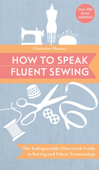 Paperback How to Speak Fluent Sewing: The Indispensable Illustrated Guide to Sewing and Fabric Terminology Book