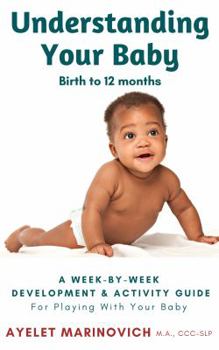 Paperback Understanding Your Baby: A Week-By-Week Development & Activity Guide For Playing With Your Baby From Birth to 12 Months Book