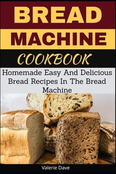 Paperback Bread Machine Cookbook: Homemade Easy And Delicious Bread Recipes In The Bread Machine Book