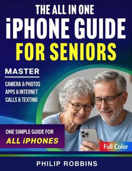 THE ALL IN ONE iPHONE GUIDE FOR SENIORS: Easy Step-by-Step Instructions in Large Print With Full Color Photos to Master Calls, Texting, Apps & Camera Functions Even With Zero Tech Experience