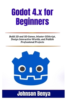 Paperback Godot 4.x for Beginners: Build 2D and 3D Games, Master GDScript, Design Interactive Worlds, and Publish Professional Projects Book