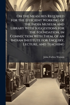 Paperback On the Measures Required for the Efficient Working of the India Museum and Library With Suggestions for the Foundation, in Connection With Them, of an Book