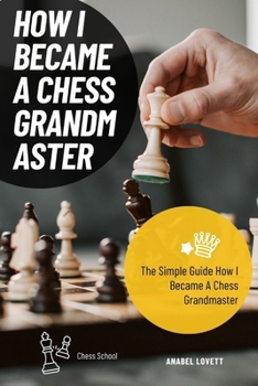 Paperback How I Became A Chess Grandmaster: The Simple Guide How I Became A Chess Grandmaster Book