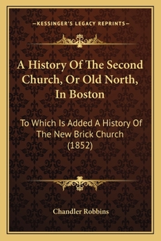 Paperback A History Of The Second Church, Or Old North, In Boston: To Which Is Added A History Of The New Brick Church (1852) Book