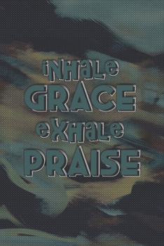 Inhale Grace Exhale Praise : Dot Grid : 6 x 9 Journal : 111 Pages
