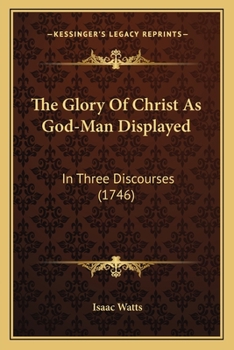 Paperback The Glory Of Christ As God-Man Displayed: In Three Discourses (1746) Book