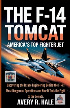 The F-14 Tomcat: America’s Top Fighter Jet: Uncovering the Insane Engineering Behind the F-14's Most Dangerous Operations and How It Took the Fight to ... of the World’s Legendary Aircraft.)
