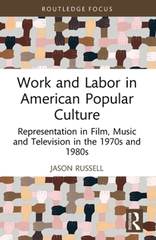 Work and Labor in American Popular Culture : Representation in Film, Music and Television in the 1970s and 1980s