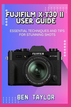 Paperback Fujifilm X-T30 II User Guide: Essential Techniques and Tips for Stunning Shots Book
