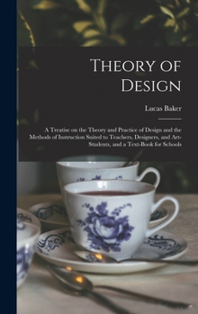 Hardcover Theory of Design: a Treatise on the Theory and Practice of Design and the Methods of Instruction Suited to Teachers, Designers, and Art- Book