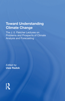 Hardcover Toward Understanding Climate Change: The J. O. Fletcher Lectures on Problems and Prospects of Climate Analysis and Forecasting Book