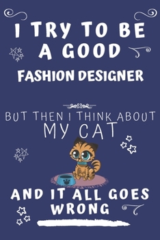 I Try To Be A Good Fashion Designer But Then I Think About My Cat And It All Goes Wrong: Perfect Gag Gift For A Good Fashion Designer Who Loves Their ... Format | Office | Birthday | Christmas | Xmas