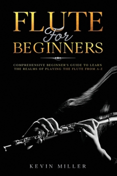 Paperback Flute For Beginners: Comprehensive Beginner's Guide to Learn the Realms of Playing the Flute from A-Z Book