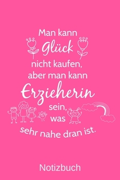Man kann Glück nicht kaufen, aber man kann Erzieherin sein, was sehr nahe dran ist.: A5 Notizbuch für alle Erzieherinnen | Liniert 120 Seiten | ... jeden der es brauchen kann (German Edition)