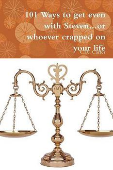 101 Ways to get even with Steven...or whoever crapped on your life