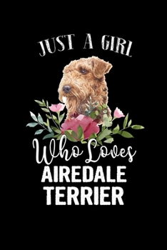Paperback Just a Girl Who Loves Airedale Terrier: Perfect Airedale Terrier Lover Gift For Girl. Cute Notebook for Airedale Terrier Lover. Gift it to your Sister Book