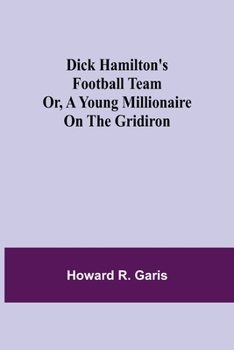 Dick Hamilton's Football Team, or, A Young Millionaire on the Gridiron - Book #4 of the Dick Hamilton