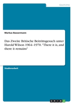 Paperback Das Zweite Britische Beitrittsgesuch unter Harold Wilson 1964-1970. "There it is, and there it remains" [German] Book