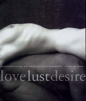 Hardcover Love Lust Desire: Masterpieces of Erotic Photography Book
