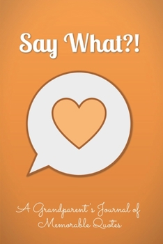 Paperback Say What?! A Grandparent's Journal of Memorable Quotes: Quote Journal, Grandkid's Quotes, Coffee Table Book - 6" x 9" Book