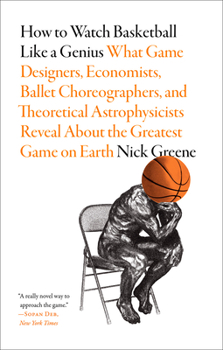 Paperback How to Watch Basketball Like a Genius: What Game Designers, Economists, Ballet Choreographers, and Theoretical Astrophysicists Reveal about the Greate Book