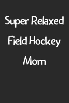 Paperback Super Relaxed Field Hockey Mom: Lined Journal, 120 Pages, 6 x 9, Funny Field Hockey Gift Idea, Black Matte Finish (Super Relaxed Field Hockey Mom Jour Book