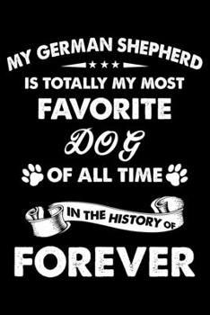 My German Shepherd Is Totally My Most Favorite Dog Of All Time In The History Of Forever: Cute German Shepherd Lined journal Notebook, Great ... journal Notebook With An Inspirational Quote.