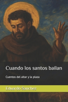 Cuando los santos bailan: Cuentos del altar y la plaza (Spanish Edition)